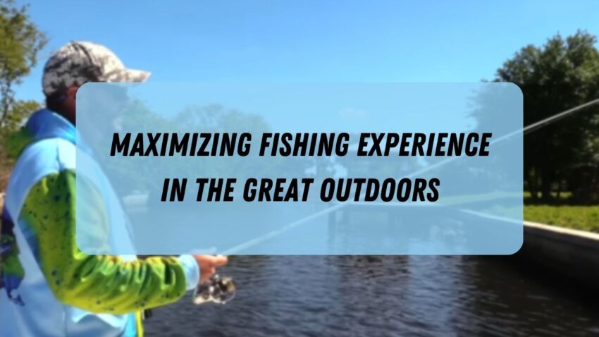 Maximizing Fishing Experience in the Great Outdoors